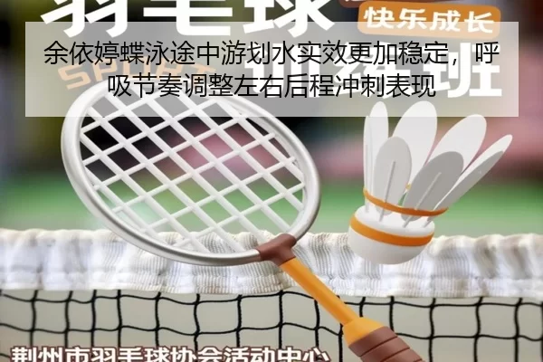 余依婷蝶泳途中游划水实效更加稳定，呼吸节奏调整左右后程冲刺表现