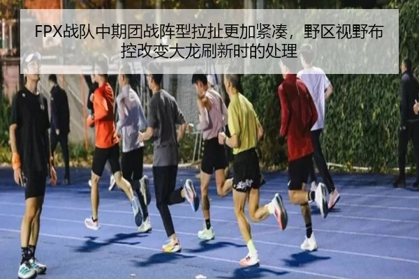 FPX战队中期团战阵型拉扯更加紧凑，野区视野布控改变大龙刷新时的处理